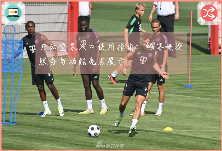 开云登录入口使用指南：畅享便捷服务与功能亮点展示