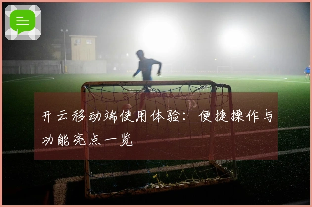 开云移动端使用体验：便捷操作与功能亮点一览