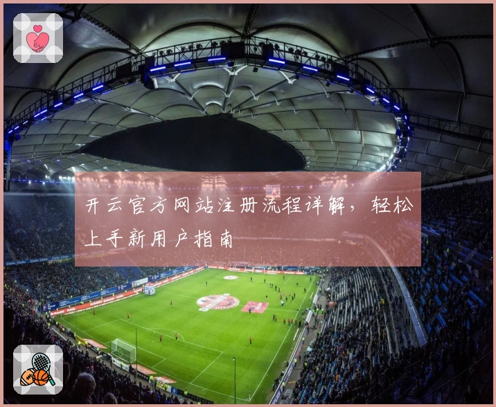 开云官方网站注册流程详解，轻松上手新用户指南