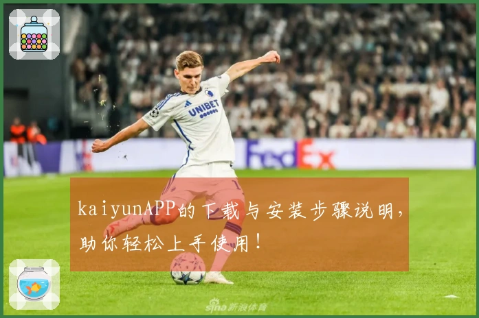kaiyunAPP的下载与安装步骤说明，助你轻松上手使用！