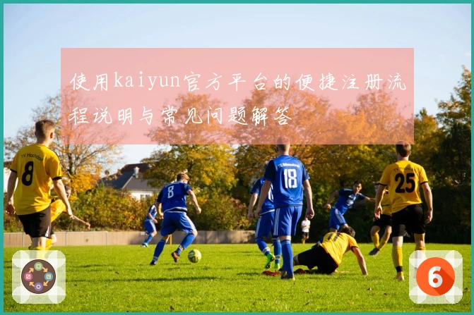 使用kaiyun官方平台的便捷注册流程说明与常见问题解答