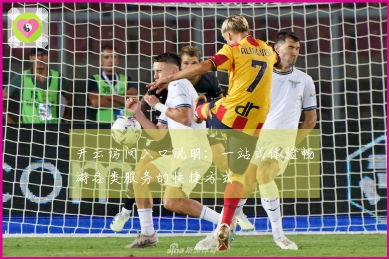 开云访问入口说明：一站式体验畅游各类服务的快捷方式