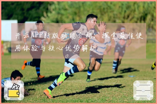 开云APP新版功能介绍:探索最佳使用体验与核心优势解析