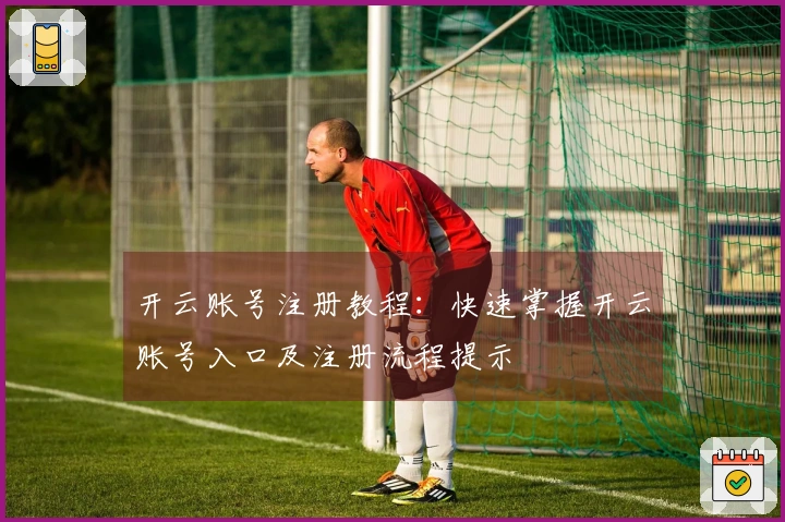 开云账号注册教程：快速掌握开云账号入口及注册流程提示