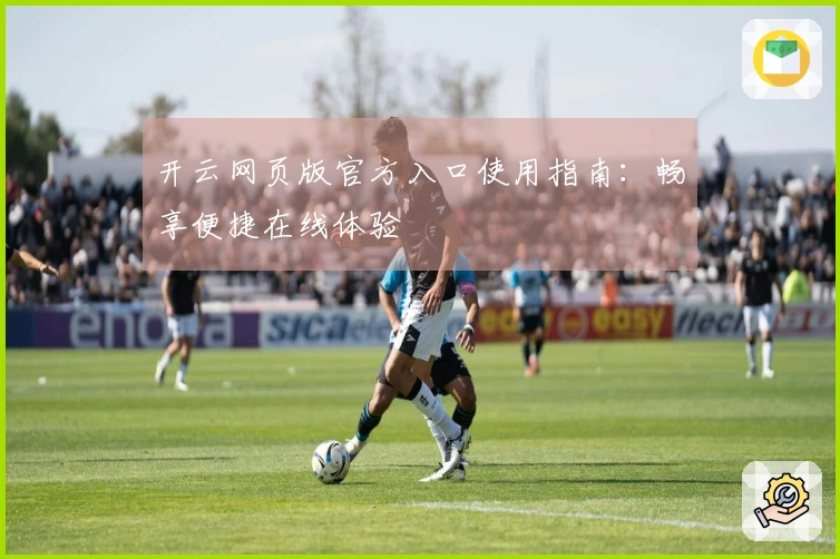 开云网页版官方入口使用指南：畅享便捷在线体验