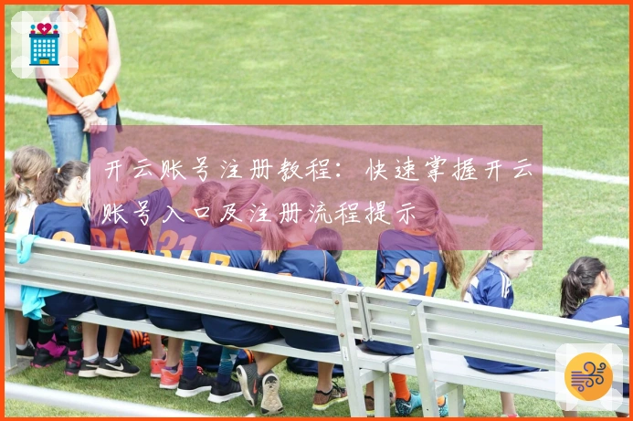 开云账号注册教程：快速掌握开云账号入口及注册流程提示