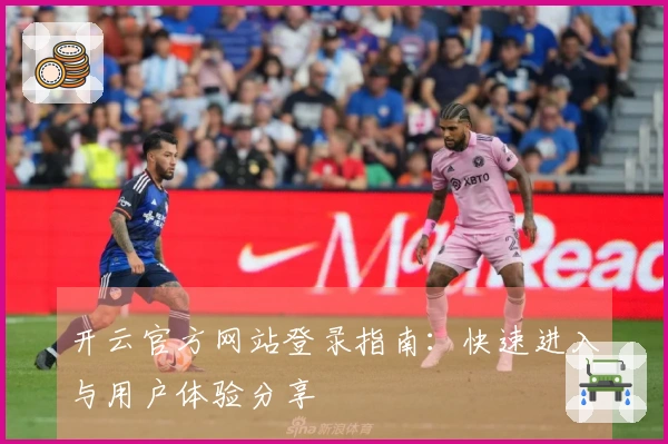 开云官方网站登录指南：快速进入与用户体验分享