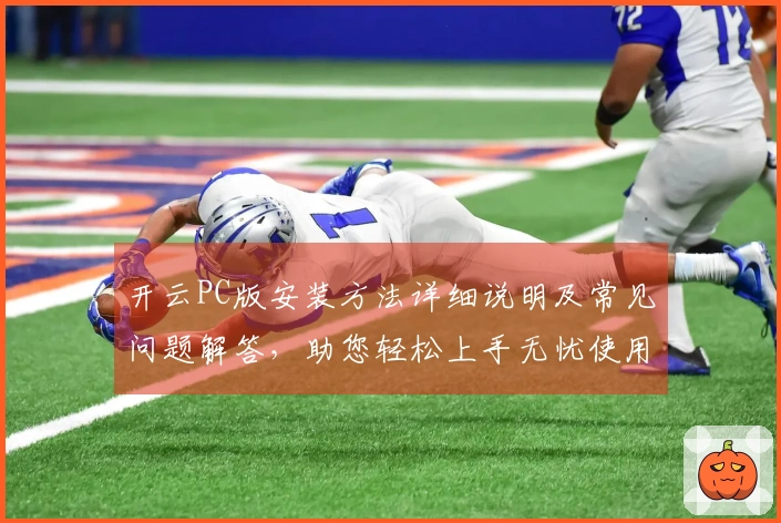 开云PC版安装方法详细说明及常见问题解答,助您轻松上手无忧使用