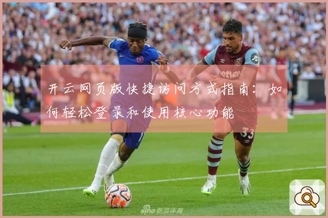 开云网页版快捷访问方式指南：如何轻松登录和使用核心功能