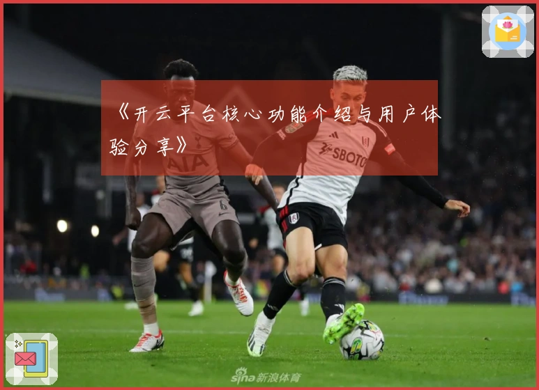 《开云平台核心功能介绍与用户体验分享》