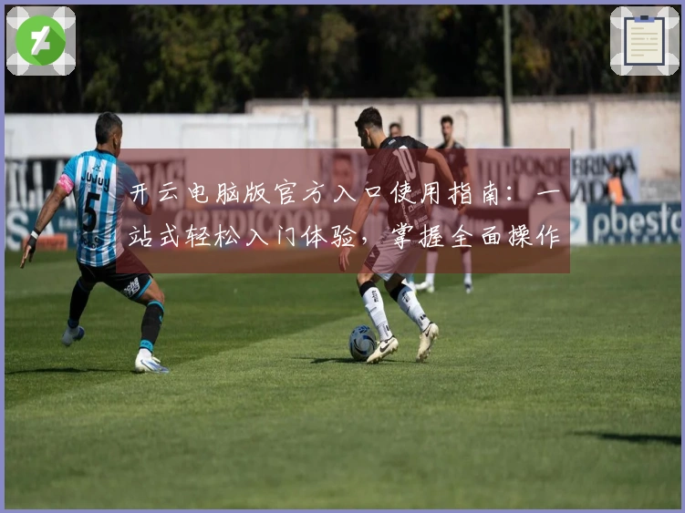 开云电脑版官方入口使用指南：一站式轻松入门体验，掌握全面操作技巧