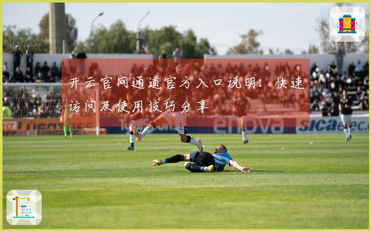 开云官网通道官方入口说明：快速访问及使用技巧分享