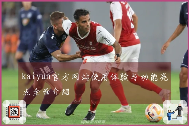 kaiyun官方网站使用体验与功能亮点全面介绍