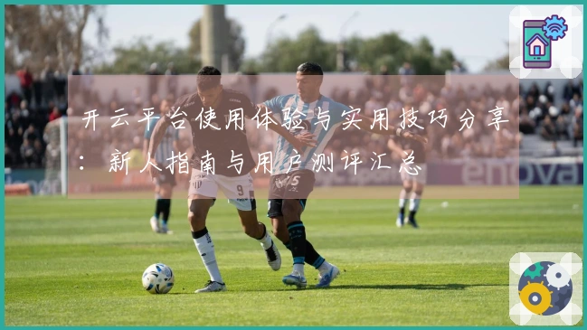 开云平台使用体验与实用技巧分享：新人指南与用户测评汇总