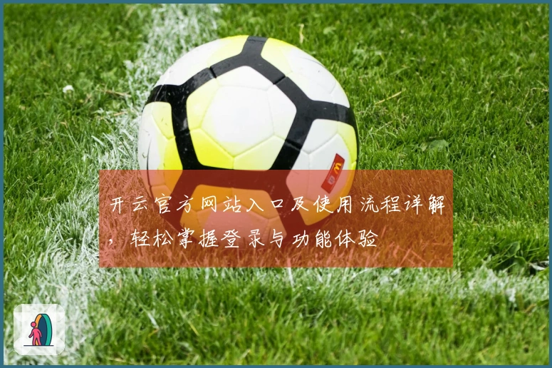 开云官方网站入口及使用流程详解，轻松掌握登录与功能体验