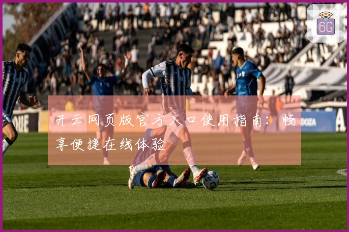 开云网页版官方入口使用指南：畅享便捷在线体验