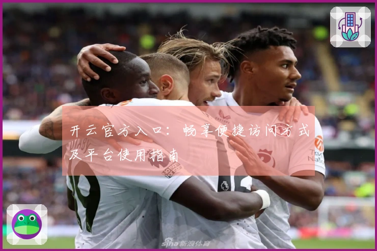 开云官方入口:畅享便捷访问方式及平台使用指南