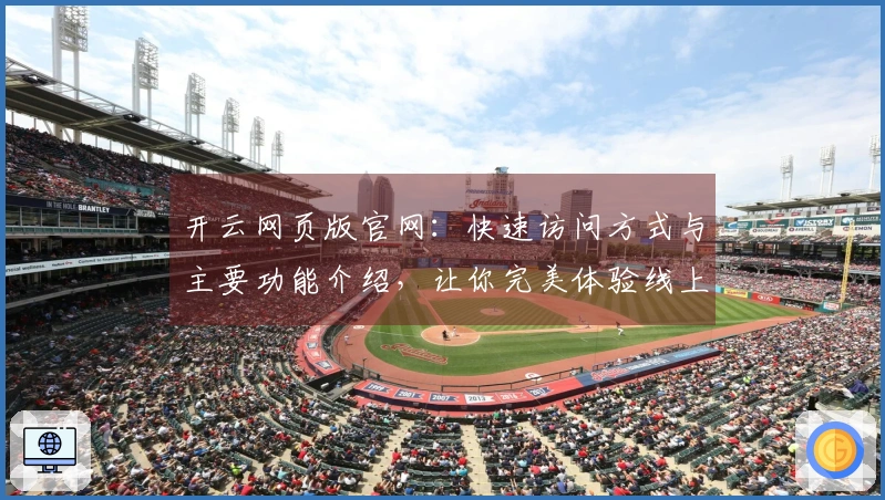 开云网页版官网：快速访问方式与主要功能介绍，让你完美体验线上服务之便捷