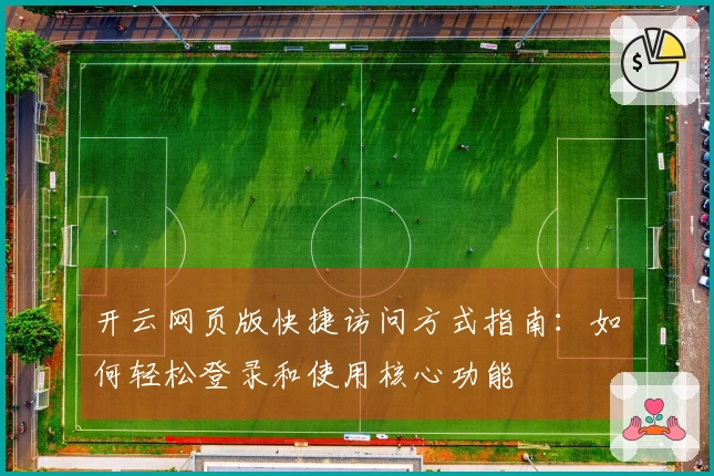 开云网页版快捷访问方式指南：如何轻松登录和使用核心功能