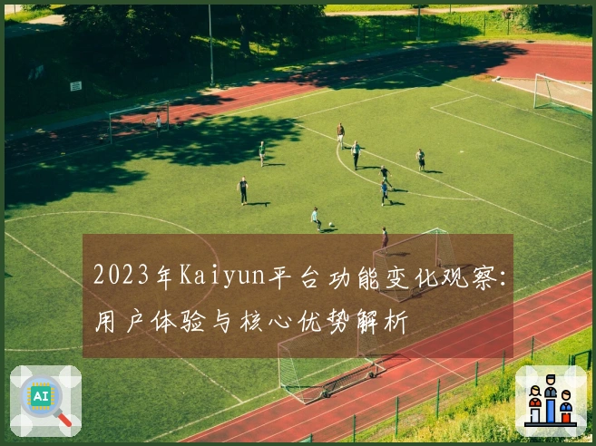 2023年Kaiyun平台功能变化观察：用户体验与核心优势解析