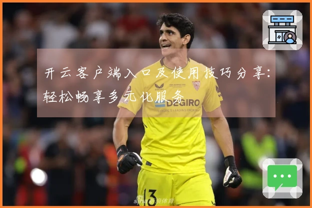开云客户端入口及使用技巧分享：轻松畅享多元化服务