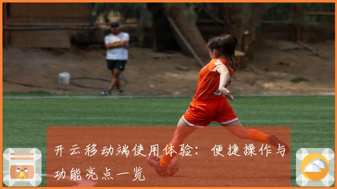 开云移动端使用体验：便捷操作与功能亮点一览