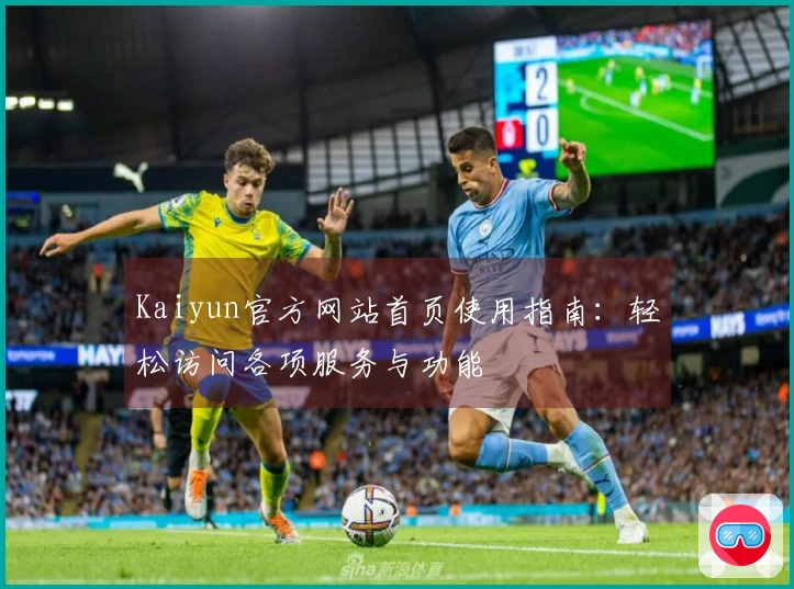 Kaiyun官方网站首页使用指南:轻松访问各项服务与功能