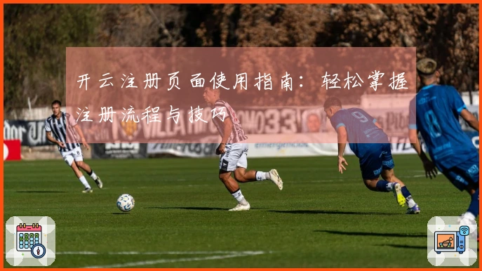 开云注册页面使用指南：轻松掌握注册流程与技巧